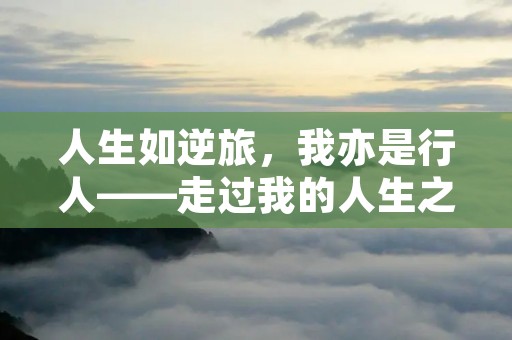 人生如逆旅,我亦是行人——走过我的人生之路