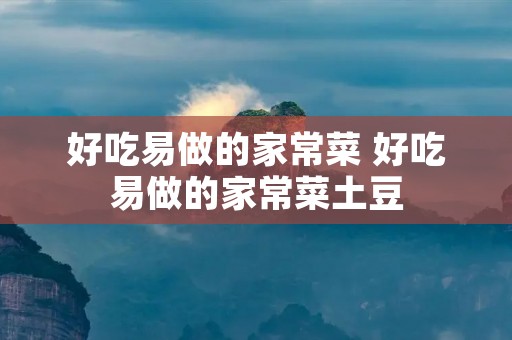 好吃易做的家常菜 好吃易做的家常菜土豆 好吃易做的家常菜 好吃易做的家常菜土豆