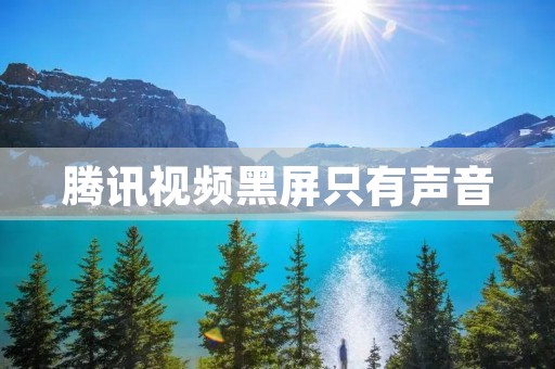 腾讯视频黑屏只有声音:如何解决?