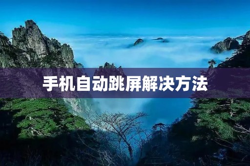 手机自动跳屏解决方法:让你的手机不再自作主张
