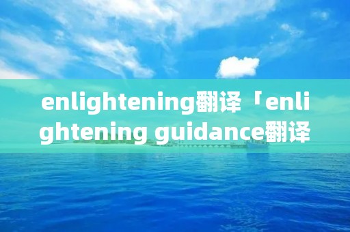 enlightening翻译「enlightening guidance翻译」