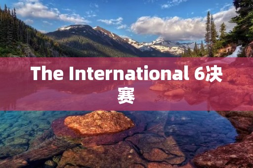 The International 6决赛:Dota2的巅峰之战 The International 6决赛:Dota2的巅峰之战