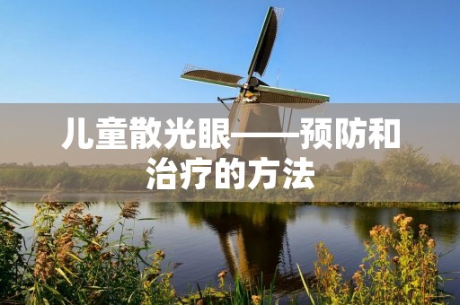 儿童散光眼——预防和治疗的方法 儿童散光眼——预防和治疗的方法