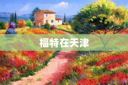 福特在天津:一个成功的合作案例 福特在天津:一个成功的合作案例