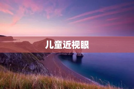儿童近视眼：预防与治疗