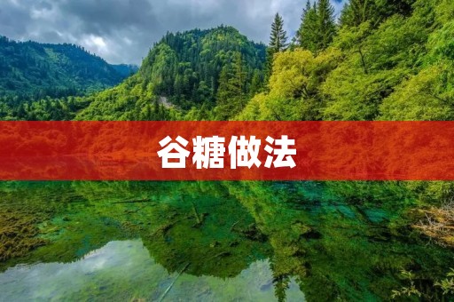 谷糖做法：自制谷糖的详细步骤和注意事项