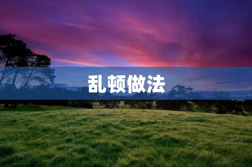 乱顿做法：一种破坏创造力的思考方式