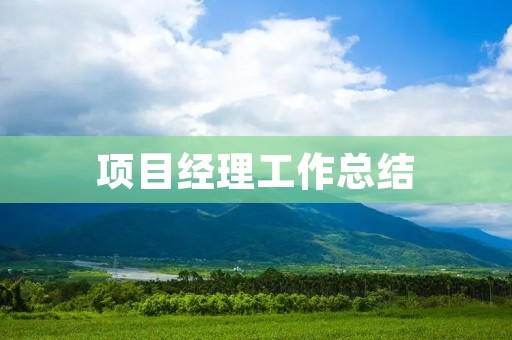 项目经理工作总结:如何成为一名高效的项目经理
