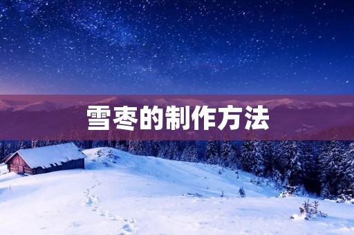 雪枣的制作方法：让你轻松享受美味雪枣
