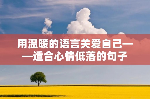 用温暖的语言关爱自己——适合心情低落的句子