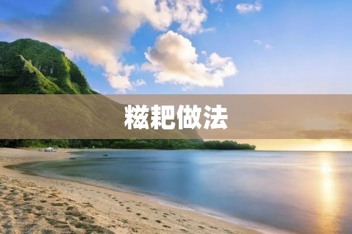 糍耙做法：传统手艺，味道鲜美