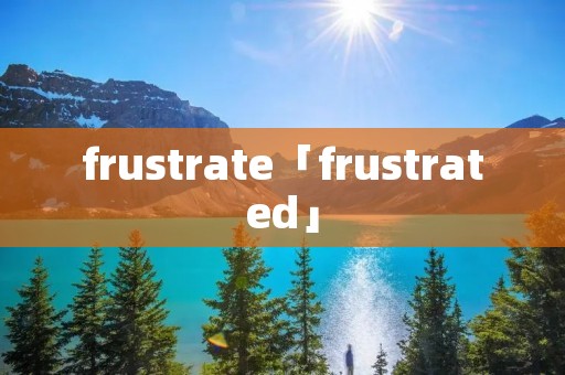 frustrate「frustrated」 frustrate「frustrated」