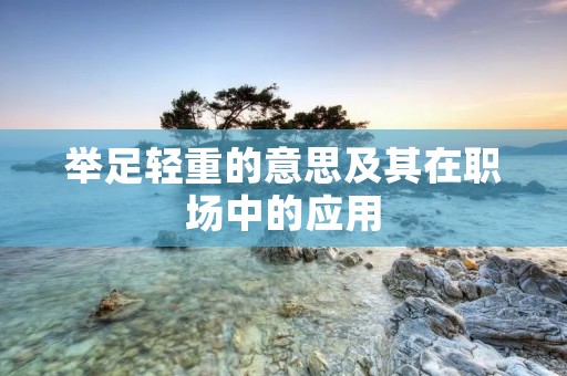举足轻重的意思及其在职场中的应用