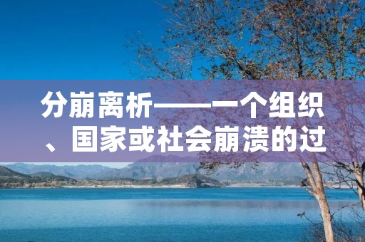 分崩离析——一个组织、国家或社会崩溃的过程