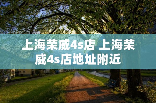 上海荣威4s店 上海荣威4s店地址附近