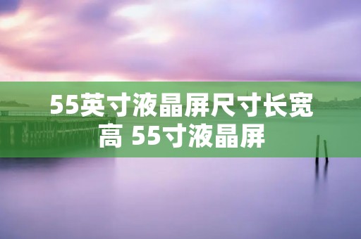 55英寸液晶屏尺寸长宽高 55寸液晶屏