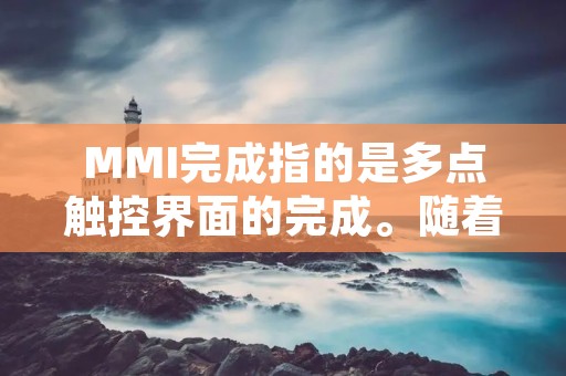 MMI完成指的是多点触控界面的完成。随着科技的不断发展,越来越多的电子设备都采用了多点触控技术,从而使得人机交互更加便捷。而MMI完成则是指,这些多点触控界面的开发和设计已经完成,可以被用户使用。