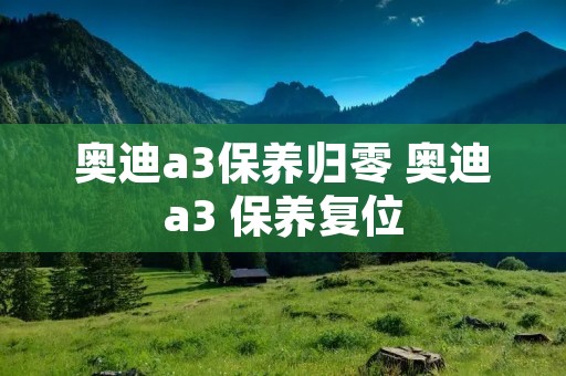 奥迪a3保养归零 奥迪a3 保养复位 奥迪a3保养归零 奥迪a3 保养复位