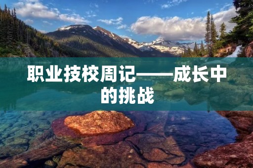 职业技校周记——成长中的挑战 职业技校周记——成长中的挑战