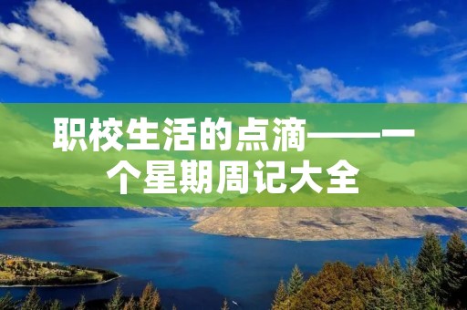 职校生活的点滴——一个星期周记大全 职校生活的点滴——一个星期周记大全