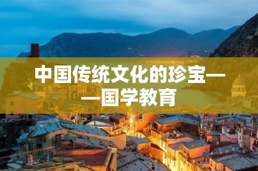 中国传统文化的珍宝——国学教育
