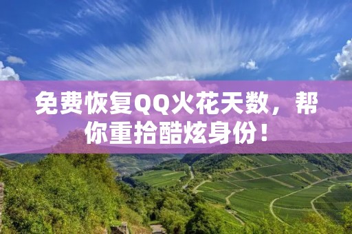 免费恢复QQ火花天数,帮你重拾酷炫身份!