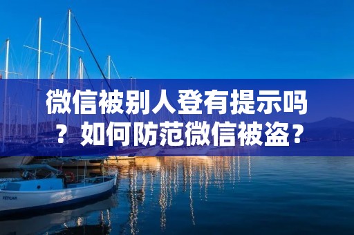 微信被别人登有提示吗?如何防范微信被盗?