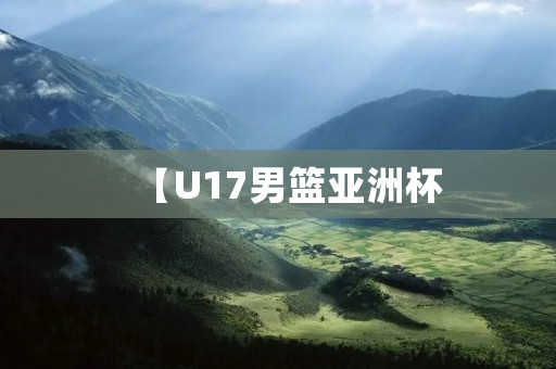 【U17男篮亚洲杯:中国队强势夺冠】 【U17男篮亚洲杯:中国队强势夺冠】