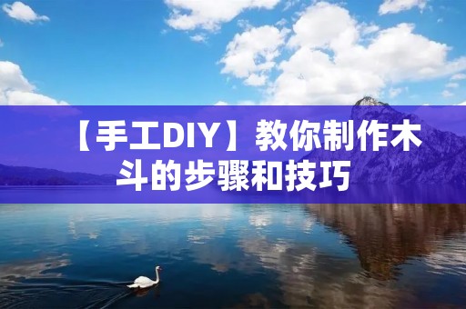 【手工DIY】教你制作木斗的步骤和技巧
