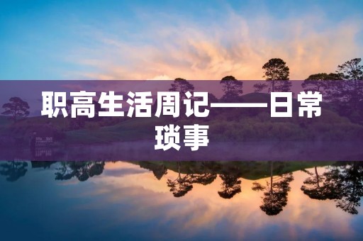 职高生活周记——日常琐事 职高生活周记——日常琐事