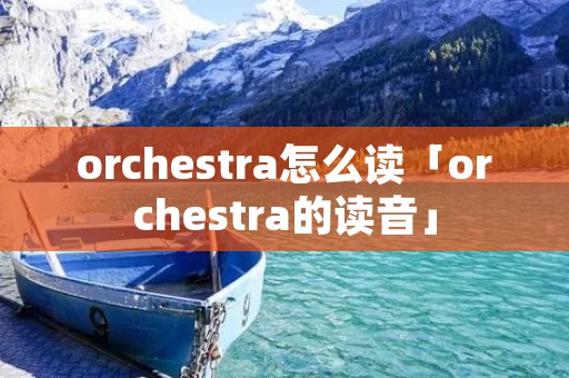 orchestra怎么读「orchestra的读音」