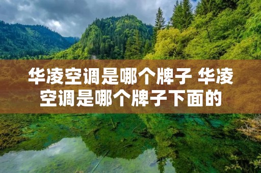 华凌空调是哪个牌子 华凌空调是哪个牌子下面的