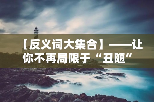 【反义词大集合】——让你不再局限于“丑陋”