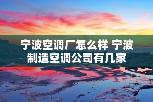 宁波空调厂怎么样 宁波制造空调公司有几家