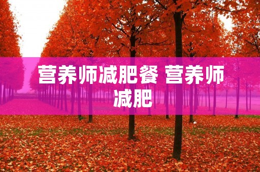 营养师减肥餐 营养师 减肥
