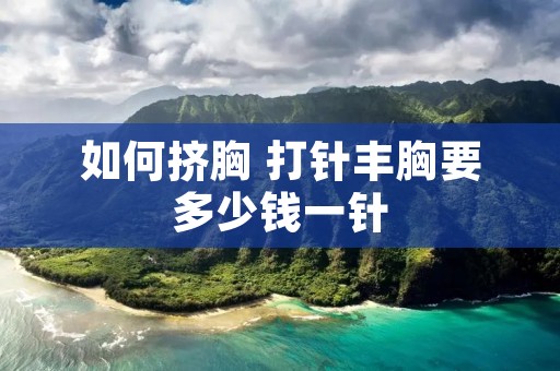 如何挤胸 打针丰胸要多少钱一针