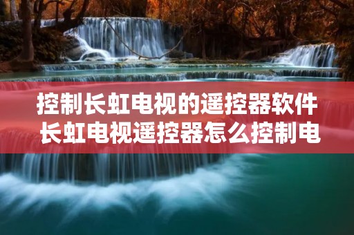 控制长虹电视的遥控器软件 长虹电视遥控器怎么控制电视