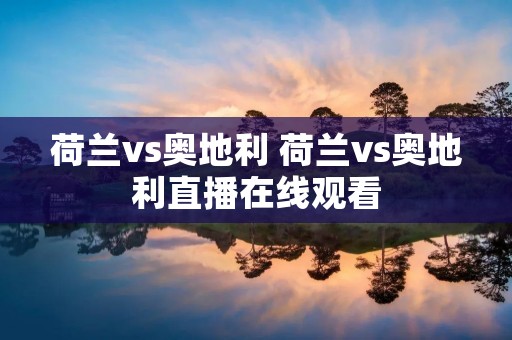 荷兰vs奥地利 荷兰vs奥地利直播在线观看