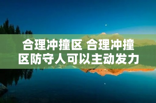 合理冲撞区 合理冲撞区防守人可以主动发力吗 合理冲撞区 合理冲撞区防守人可以主动发力吗