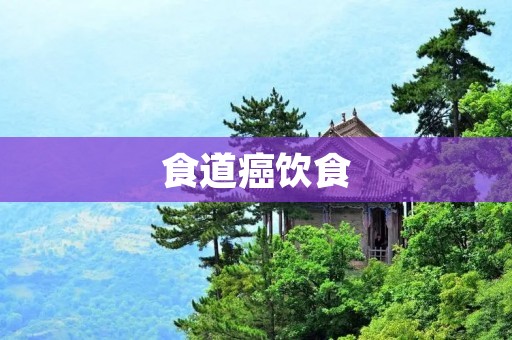 食道癌饮食:预防和治疗 食道癌饮食:预防和治疗