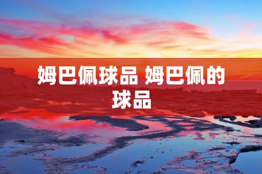姆巴佩球品 姆巴佩的球品 姆巴佩球品 姆巴佩的球品