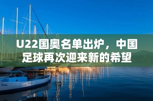 U22国奥名单出炉，中国足球再次迎来新的希望