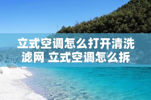 立式空调怎么打开清洗滤网 立式空调怎么拆开清洗过滤网