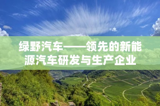 绿野汽车——领先的新能源汽车研发与生产企业