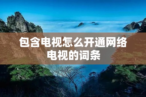 包含电视怎么开通网络电视的词条