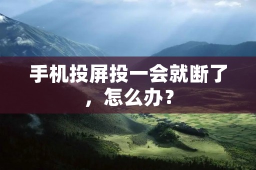 手机投屏投一会就断了,怎么办?
