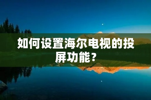 如何设置海尔电视的投屏功能?