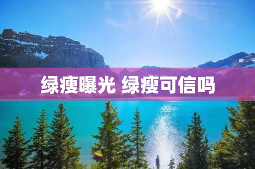 绿瘦曝光 绿瘦可信吗