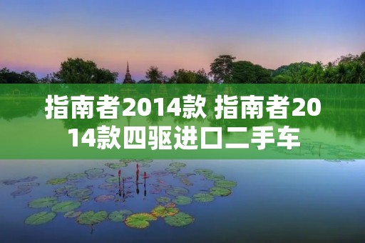 指南者2014款 指南者2014款四驱进口二手车