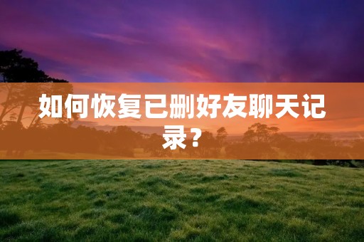 如何恢复已删好友聊天记录?